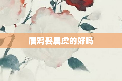 属鸡娶属虎的好吗