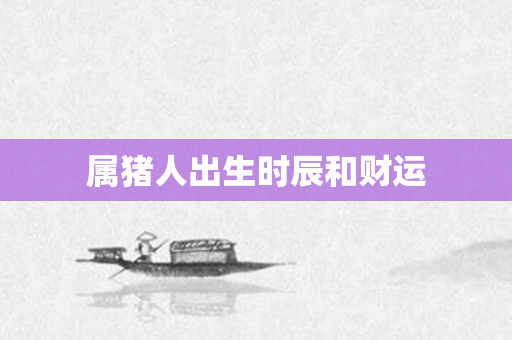 属猪人出生时辰和财运