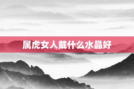 属虎女人戴什么水晶好