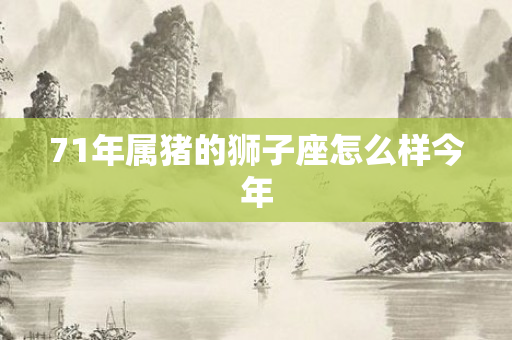 71年属猪的狮子座怎么样今年