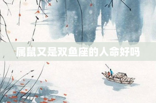 属鼠又是双鱼座的人命好吗