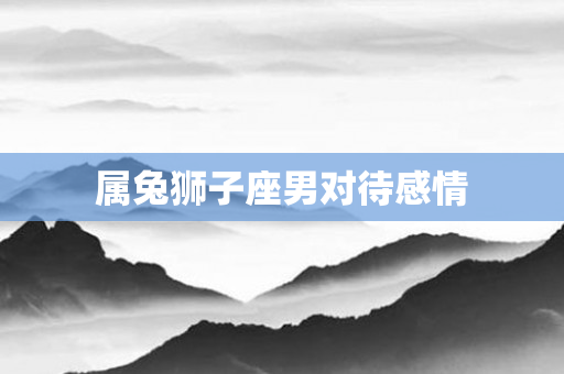 属兔狮子座男对待感情