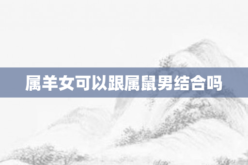 属羊女可以跟属鼠男结合吗