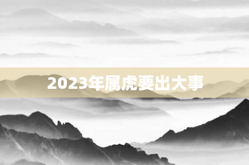 2023年属虎要出大事