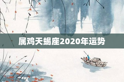 属鸡天蝎座2020年运势