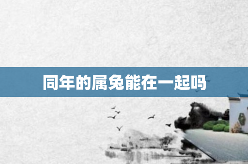 同年的属兔能在一起吗