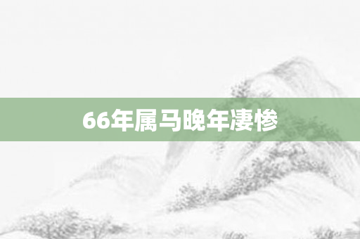 66年属马晚年凄惨