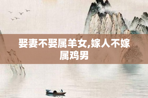 娶妻不娶属羊女,嫁人不嫁属鸡男
