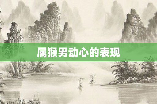 属猴男动心的表现