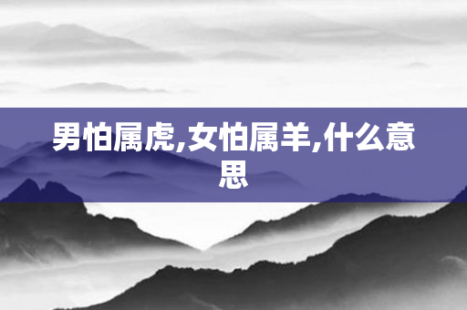 男怕属虎,女怕属羊,什么意思