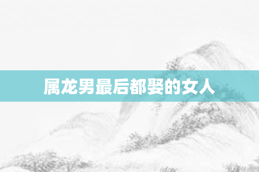 属龙男最后都娶的女人