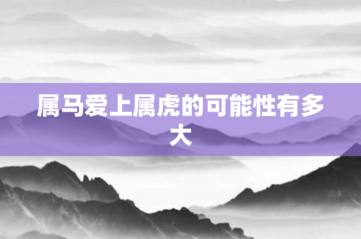 属马爱上属虎的可能性有多大