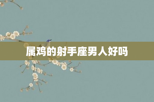 属鸡的射手座男人好吗