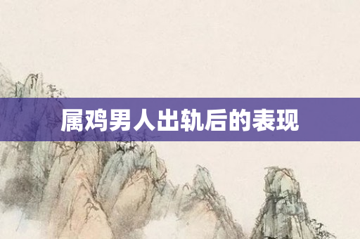 属鸡男人出轨后的表现