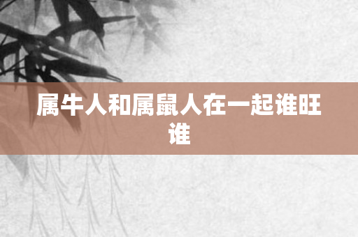 属牛人和属鼠人在一起谁旺谁