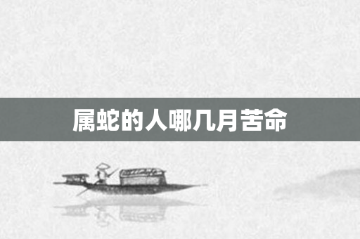 属蛇的人哪几月苦命