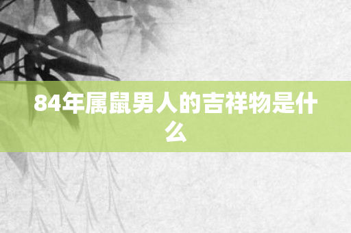 84年属鼠男人的吉祥物是什么
