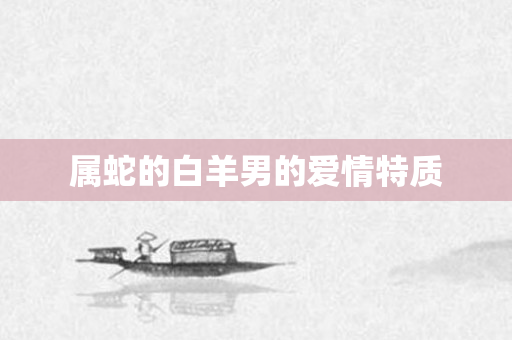 属蛇的白羊男的爱情特质