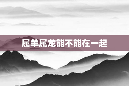 属羊属龙能不能在一起