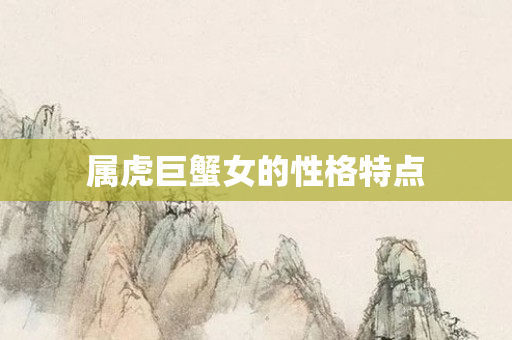 属虎巨蟹女的性格特点