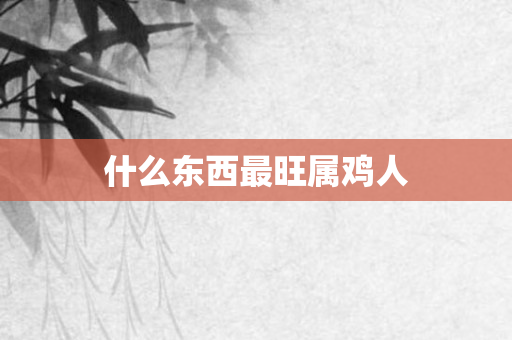 什么东西最旺属鸡人