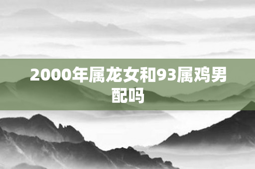 2000年属龙女和93属鸡男配吗