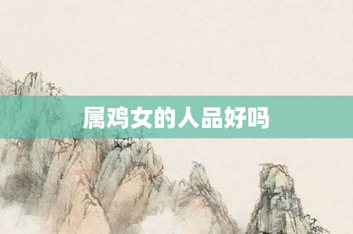 属鸡女的人品好吗