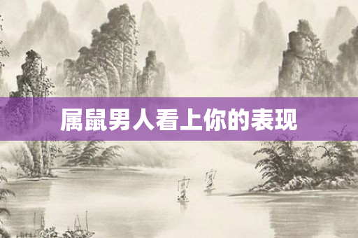 属鼠男人看上你的表现