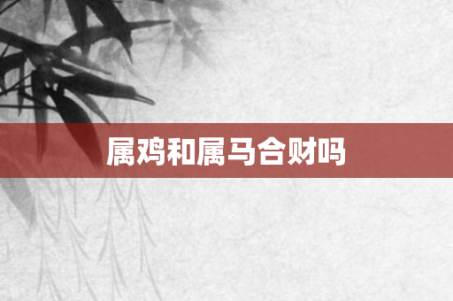 属鸡和属马合财吗