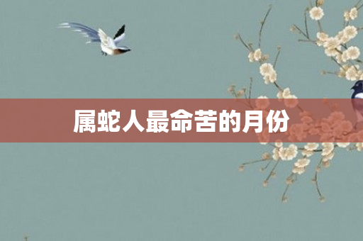 属蛇人最命苦的月份