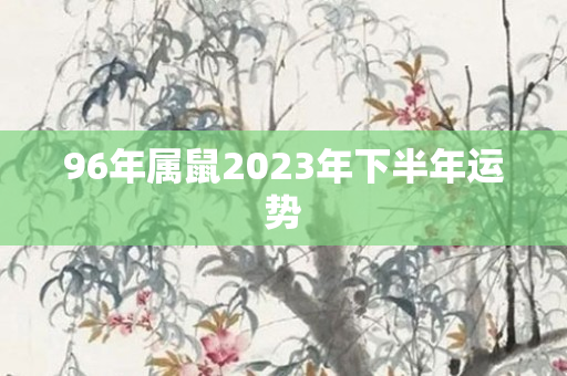 96年属鼠2023年下半年运势