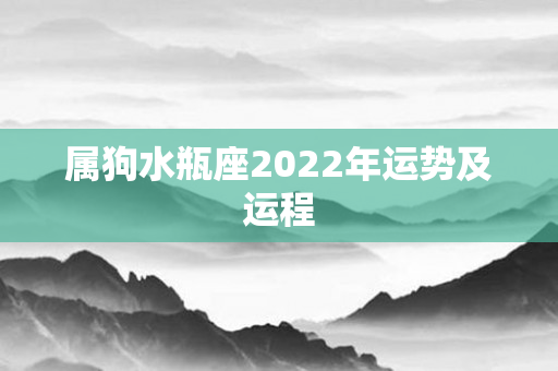 属狗水瓶座2022年运势及运程