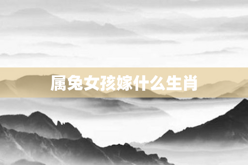 属兔女孩嫁什么生肖
