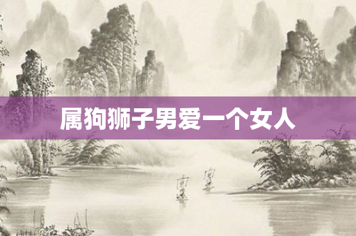 属狗狮子男爱一个女人