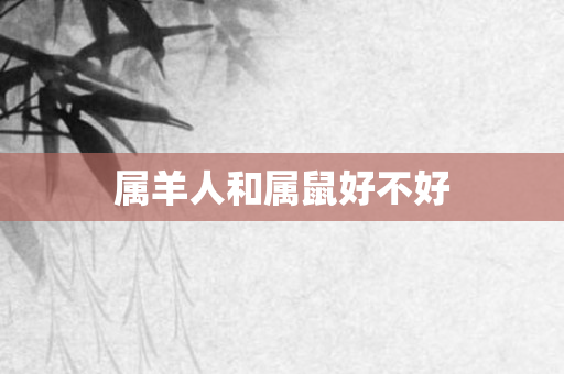 属羊人和属鼠好不好