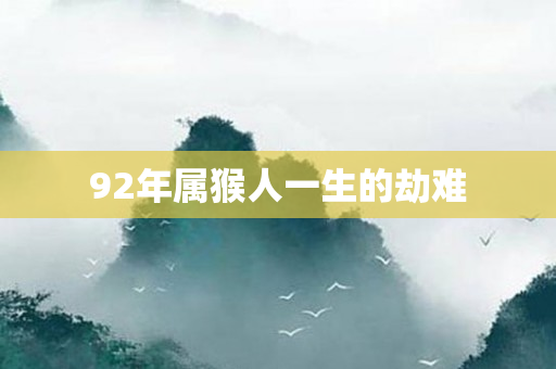 92年属猴人一生的劫难