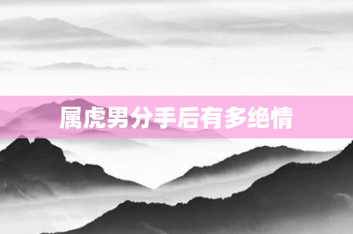 属虎男分手后有多绝情