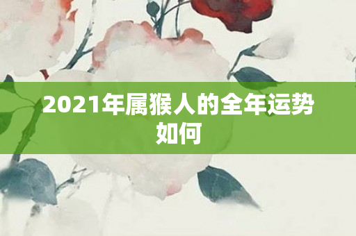 2021年属猴人的全年运势如何