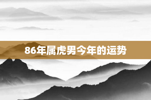 86年属虎男今年的运势