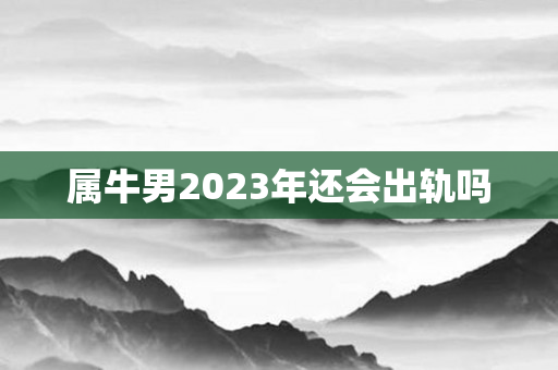 属牛男2023年还会出轨吗