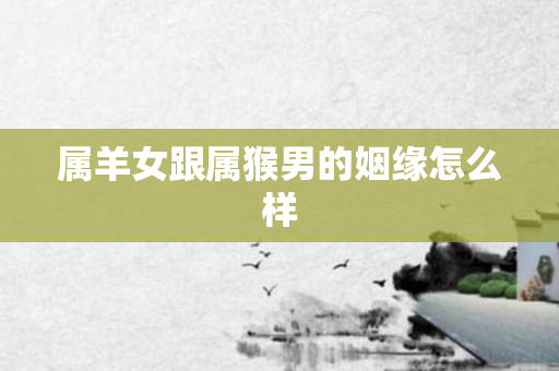 属羊女跟属猴男的姻缘怎么样