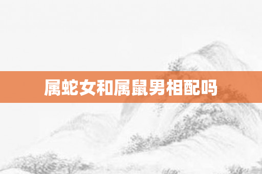 属蛇女和属鼠男相配吗
