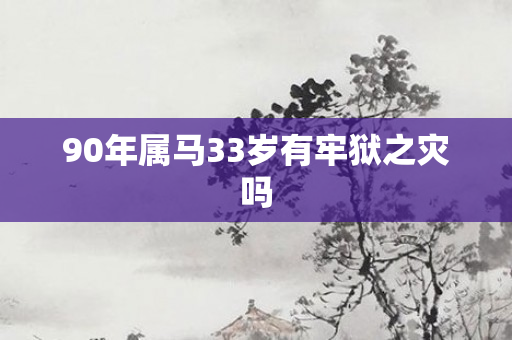 90年属马33岁有牢狱之灾吗