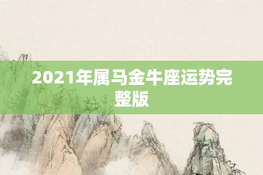 2021年属马金牛座运势完整版