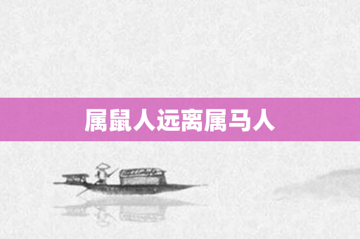 属鼠人远离属马人