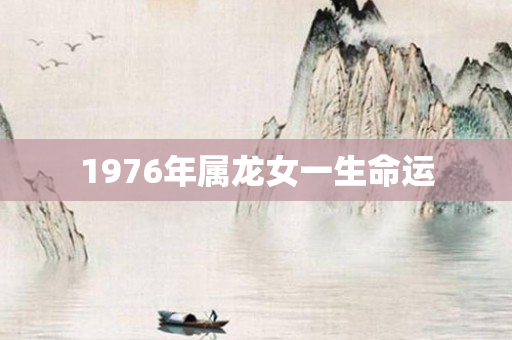 1976年属龙女一生命运
