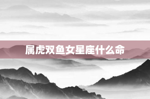 属虎双鱼女星座什么命