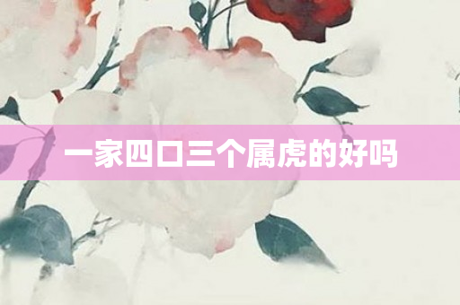 一家四口三个属虎的好吗