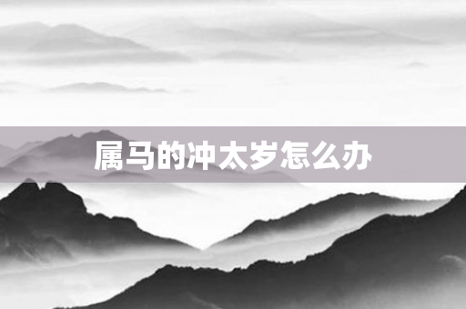 属马的冲太岁怎么办