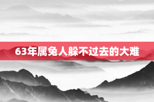 63年属兔人躲不过去的大难